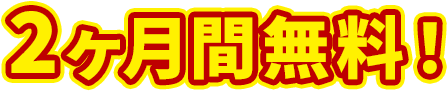 2ヶ月間無料！
