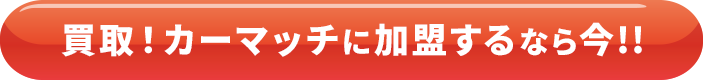 買取！カーマッチに加盟するなら今!!